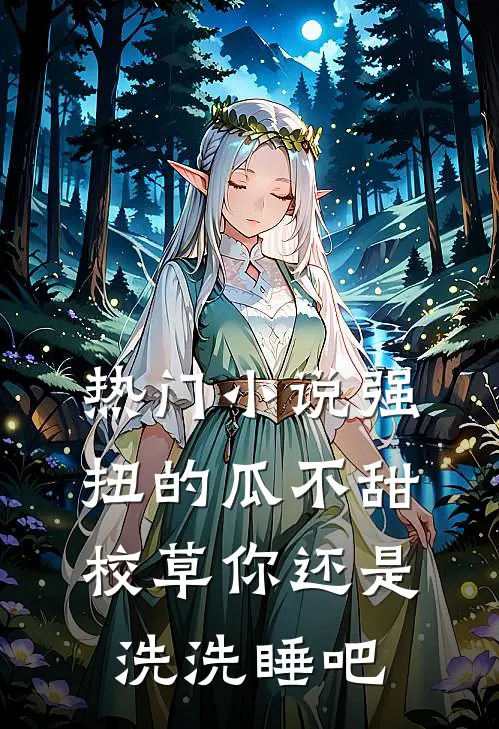 热门小说强扭的瓜不甜，校草你还是洗洗睡吧