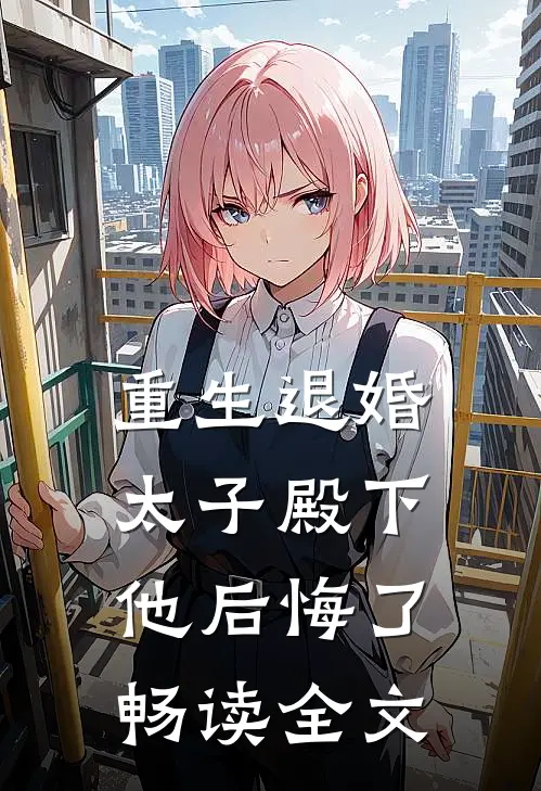 重生退婚，太子殿下他后悔了畅读全文