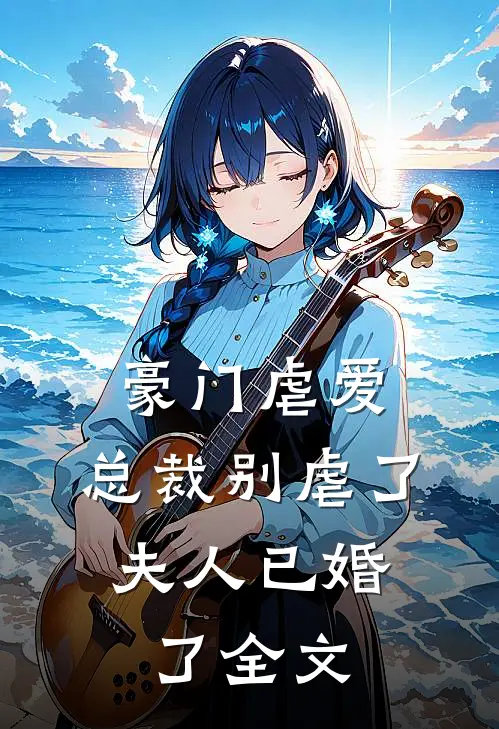 豪门虐爱：总裁别虐了，夫人已婚了全文