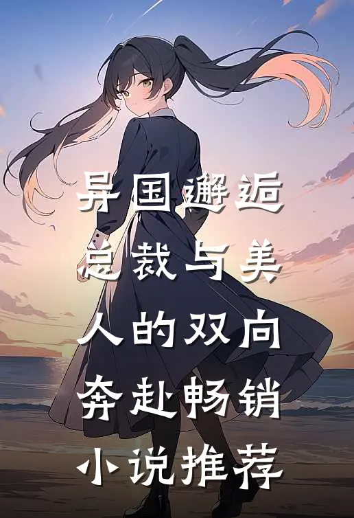 异国邂逅：总裁与美人的双向奔赴畅销小说推荐