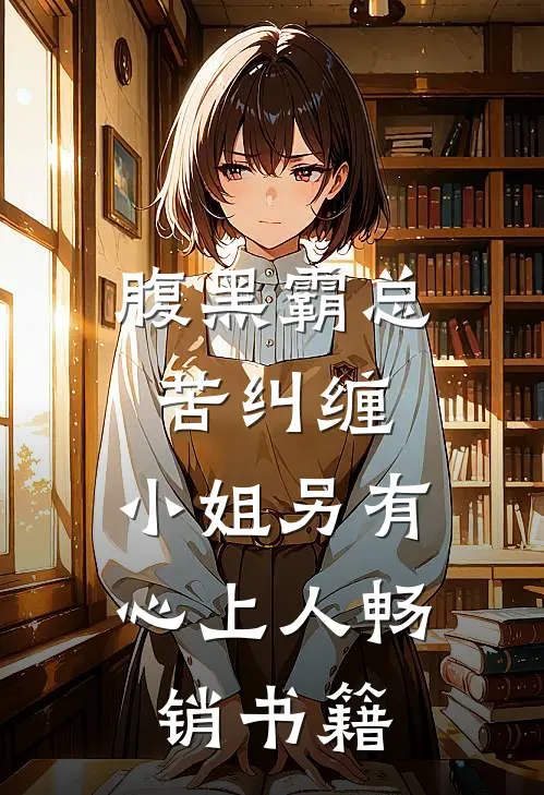 腹黑霸总苦纠缠，小姐另有心上人畅销书籍
