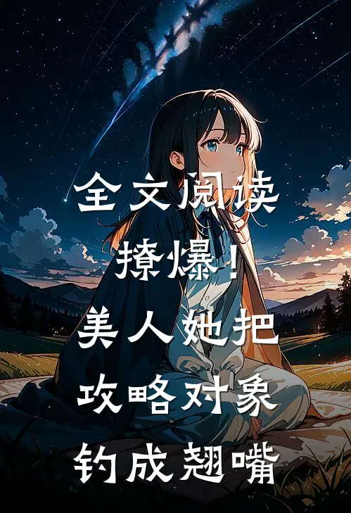 全文阅读撩爆！美人她把攻略对象钓成翘嘴