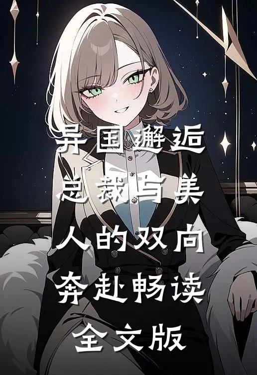异国邂逅：总裁与美人的双向奔赴畅读全文版