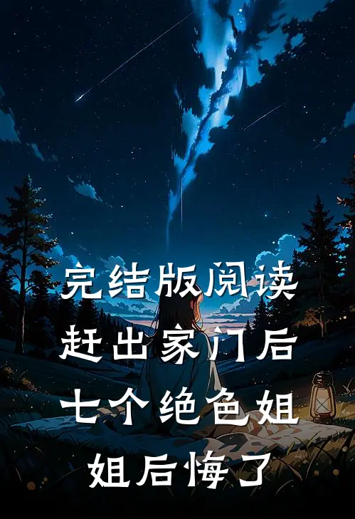 完结版阅读赶出家门后，七个绝色姐姐后悔了