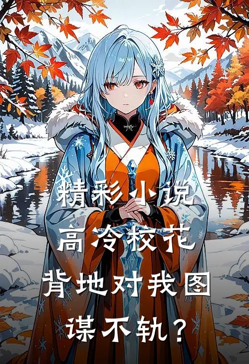 精彩小说高冷校花，背地对我图谋不轨？