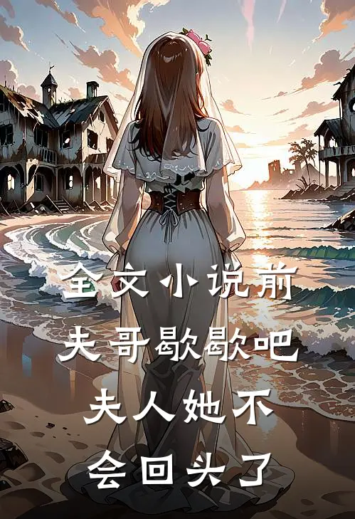 全文小说前夫哥歇歇吧，夫人她不会回头了