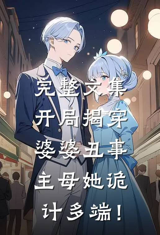 完整文集开局揭穿婆婆丑事，主母她诡计多端！