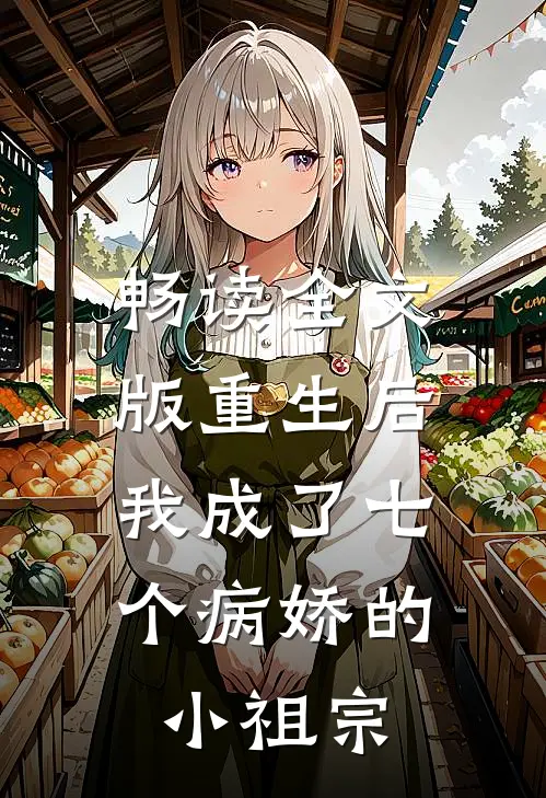 畅读全文版重生后，我成了七个病娇的小祖宗
