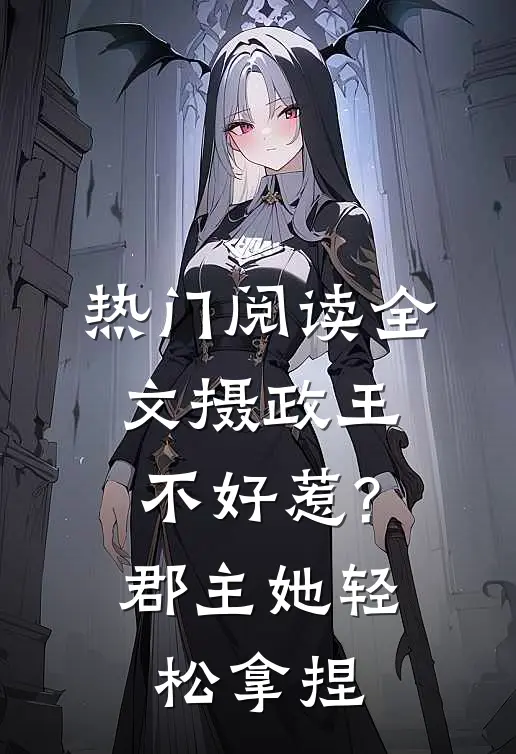 热门阅读全文摄政王不好惹?郡主她轻松拿捏