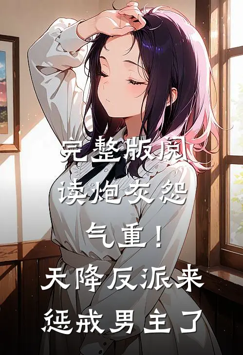 完整版阅读炮灰怨气重！天降反派来惩戒男主了