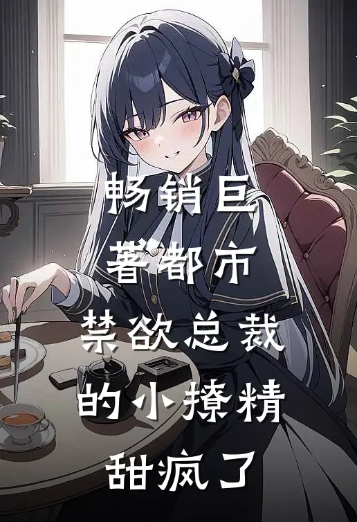 畅销巨著都市：禁欲总裁的小撩精甜疯了