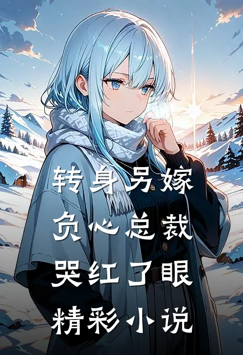 转身另嫁，负心总裁哭红了眼精彩小说