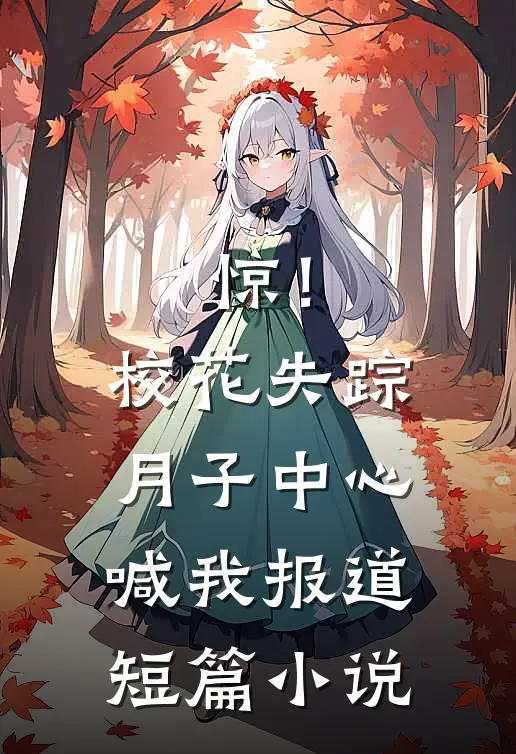 惊！校花失踪，月子中心喊我报道短篇小说