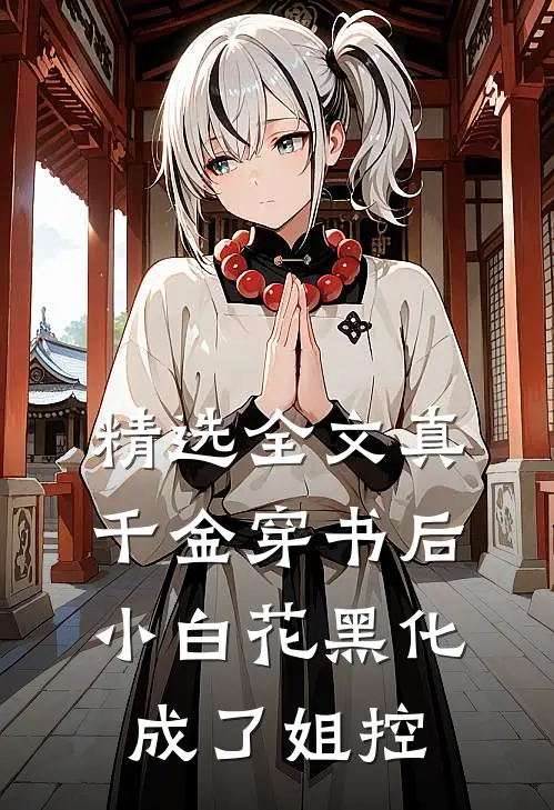 精选全文真千金穿书后，小白花黑化成了姐控