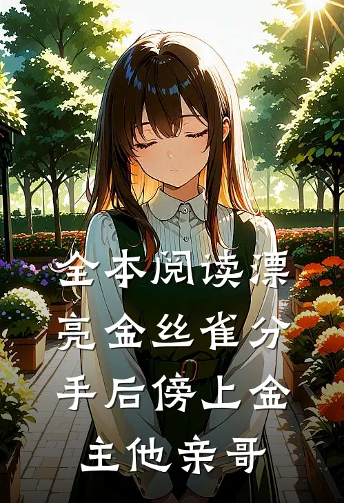 全本阅读漂亮金丝雀分手后傍上金主他亲哥