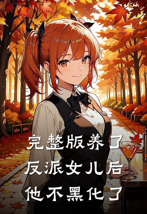 完整版养了反派女儿后，他不黑化了