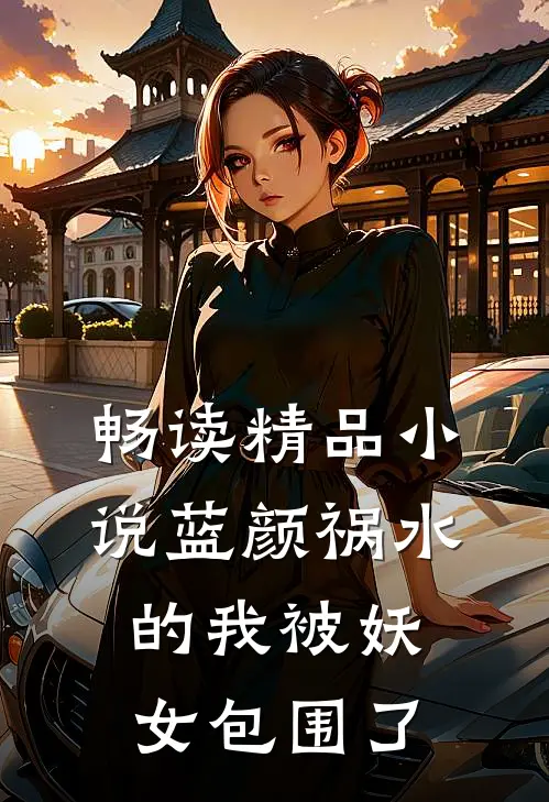 畅读精品小说蓝颜祸水的我被妖女包围了