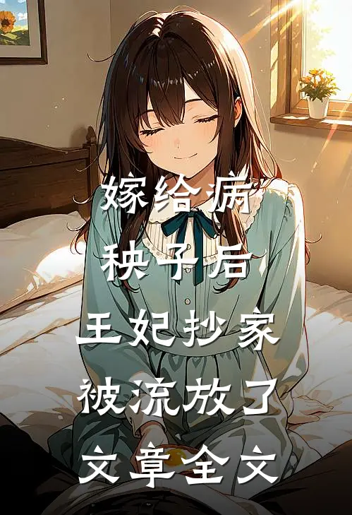 嫁给病秧子后，王妃抄家被流放了文章全文