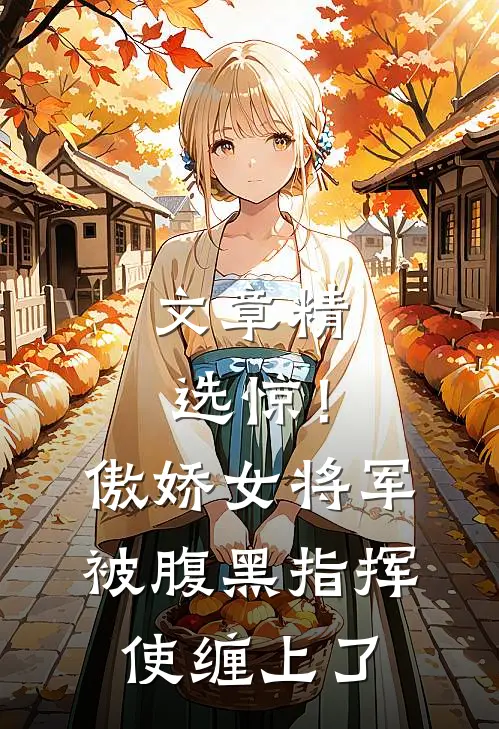 文章精选惊！傲娇女将军被腹黑指挥使缠上了