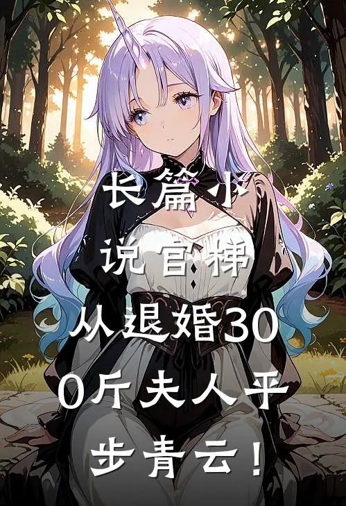 长篇小说官梯，从退婚300斤夫人平步青云！