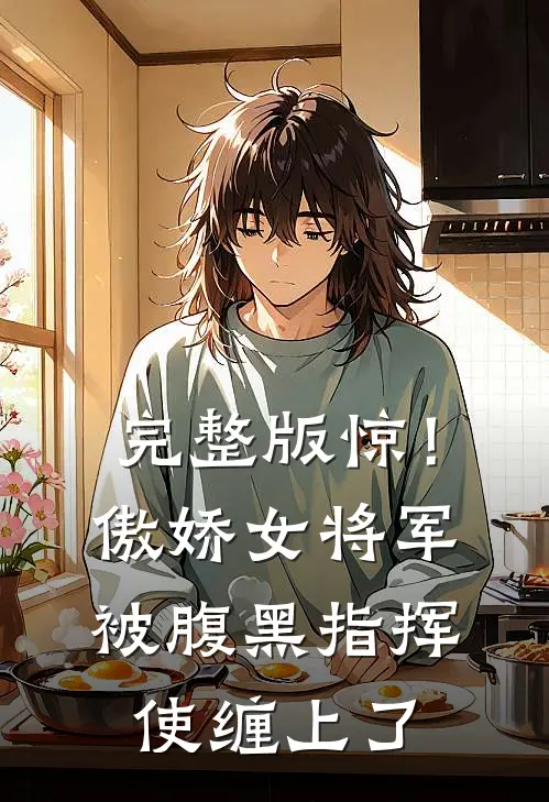 完整版惊！傲娇女将军被腹黑指挥使缠上了