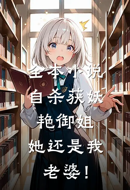 全本小说自杀获妖艳御姐，她还是我老婆！