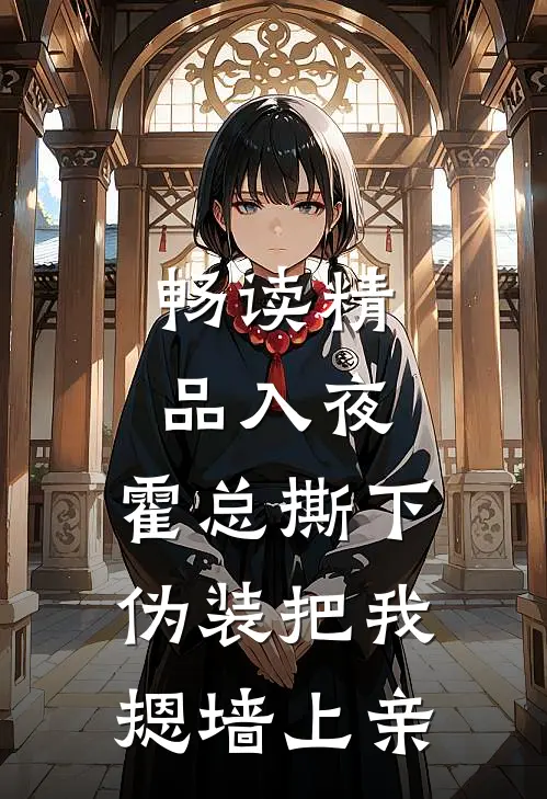 畅读精品入夜，霍总撕下伪装把我摁墙上亲
