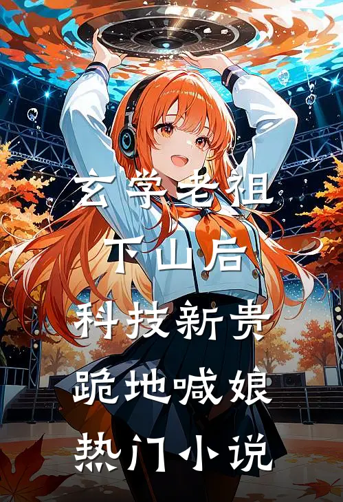 玄学老祖下山后，科技新贵跪地喊娘热门小说