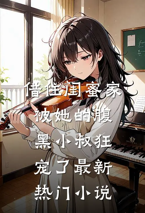 借住闺蜜家，被她的腹黑小叔狂宠了最新热门小说