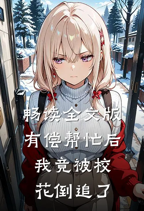 畅读全文版有偿帮忙后，我竟被校花倒追了