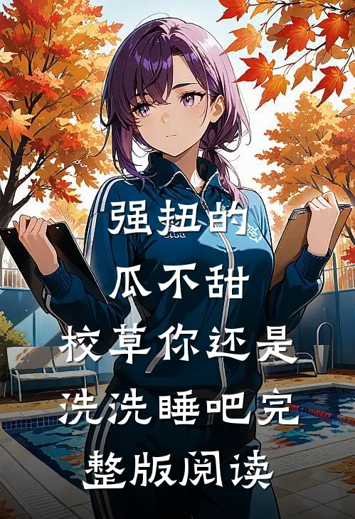 强扭的瓜不甜，校草你还是洗洗睡吧完整版阅读