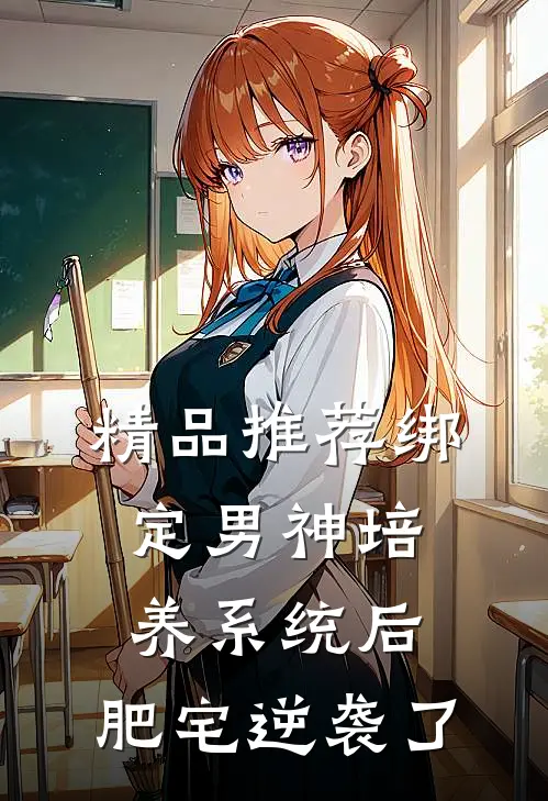 精品推荐绑定男神培养系统后，肥宅逆袭了