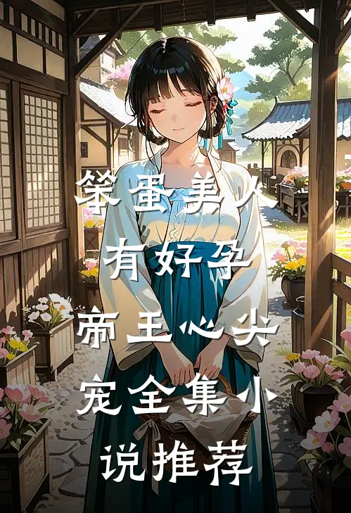 笨蛋美人有好孕，帝王心尖宠全集小说推荐