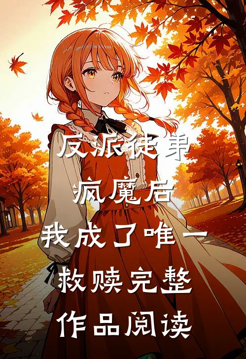 反派徒弟疯魔后，我成了唯一救赎完整作品阅读