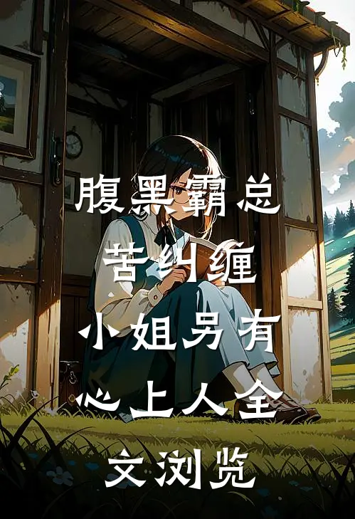 腹黑霸总苦纠缠，小姐另有心上人全文浏览