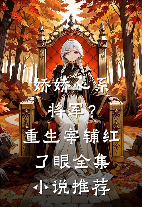 娇娇心系将军？重生宰辅红了眼全集小说推荐