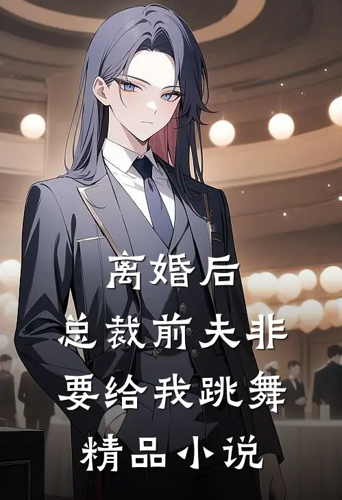 离婚后，总裁前夫非要给我跳舞精品小说