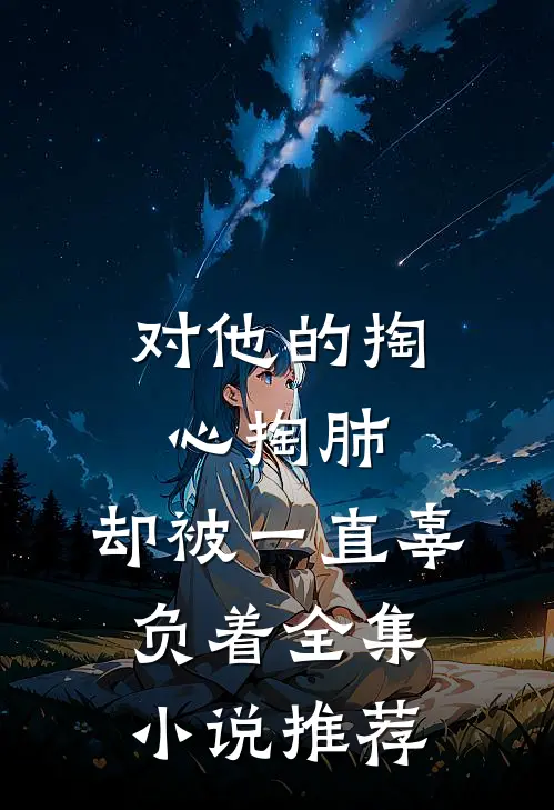 对他的掏心掏肺，却被一直辜负着全集小说推荐