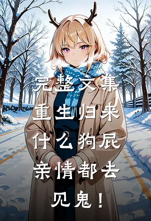 完整文集重生归来，什么狗屁亲情都去见鬼！