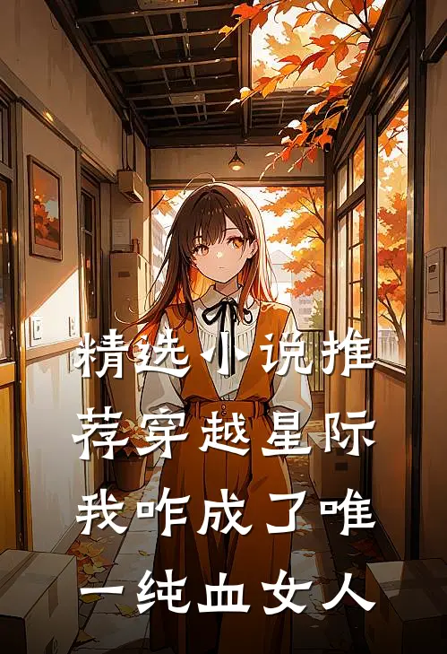 精选小说推荐穿越星际，我咋成了唯一纯血女人