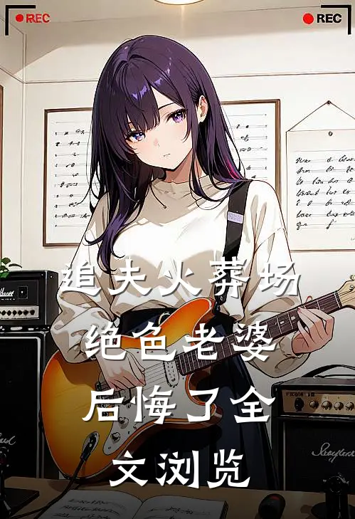 追夫火葬场，绝色老婆后悔了全文浏览