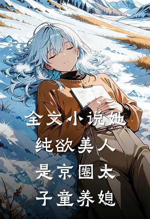 全文小说她，纯欲美人，是京圈太子童养媳