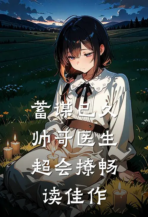 蓄谋已久：帅哥医生超会撩畅读佳作