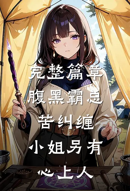 完整篇章腹黑霸总苦纠缠，小姐另有心上人