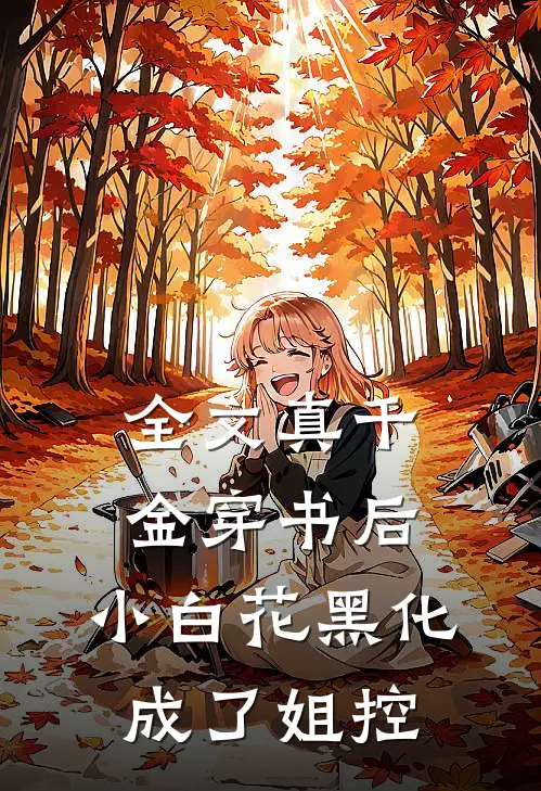 全文真千金穿书后，小白花黑化成了姐控
