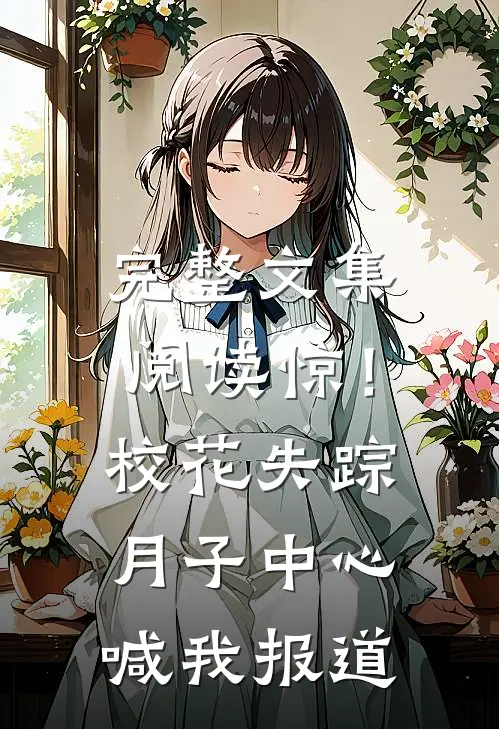 完整文集阅读惊！校花失踪，月子中心喊我报道