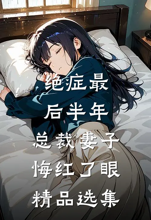 绝症最后半年，总裁妻子悔红了眼精品选集