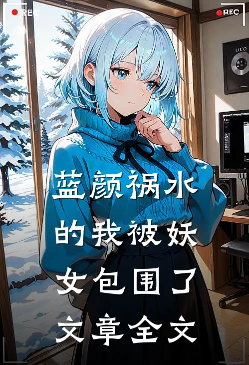 蓝颜祸水的我被妖女包围了文章全文