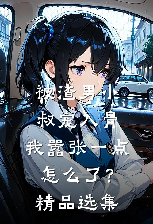 被渣男小叔宠入骨，我嚣张一点怎么了？精品选集