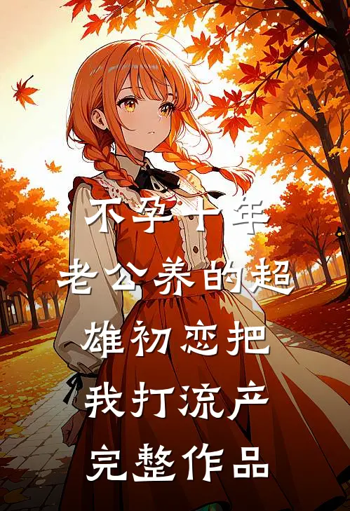 不孕十年，老公养的超雄初恋把我打流产完整作品